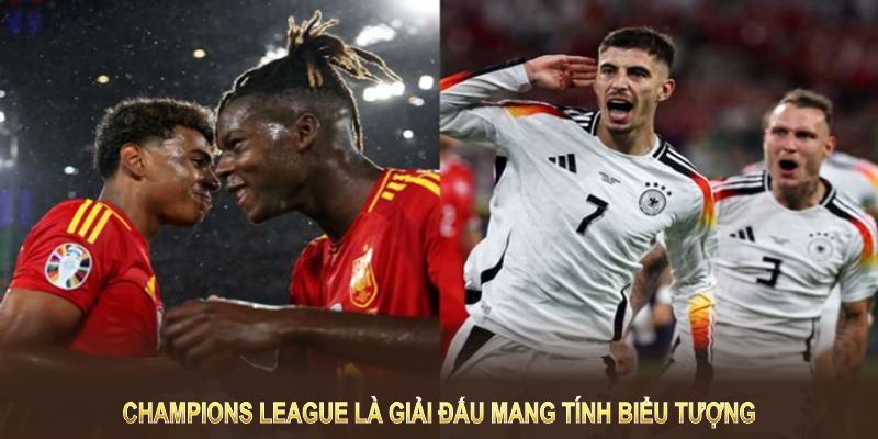 Champions League là giải đấu mang tính biểu tượng trong làng bóng đá thế giới